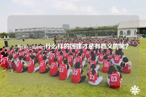 儋州什么样的团建才是有意义的呢？