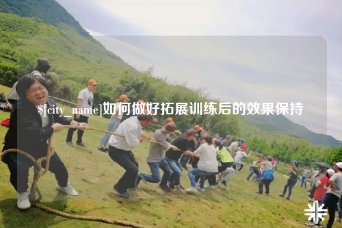 儋州如何做好拓展训练后的效果保持